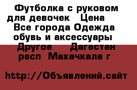 Футболка с руковом для девочек › Цена ­ 4 - Все города Одежда, обувь и аксессуары » Другое   . Дагестан респ.,Махачкала г.